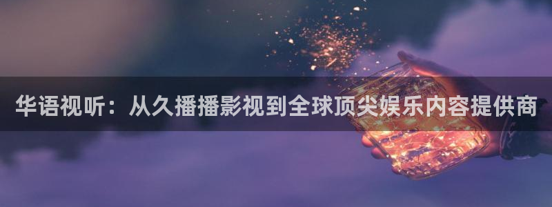 汤姆网：华语视听：从久播播影视到全球顶尖娱乐内容提供商