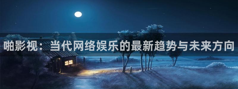 汤姆在线视频影院：啪影视：当代网络娱乐的最新趋势与未来方向