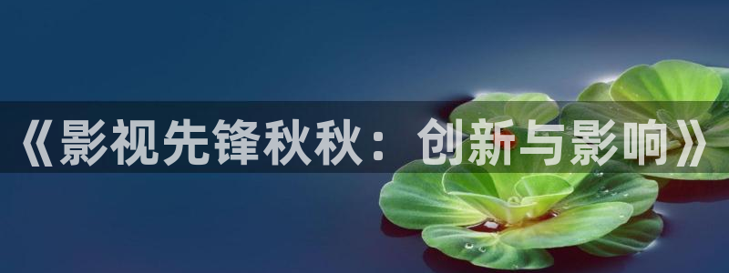 汤姆成人影院：《影视先锋秋秋：创新与影响》