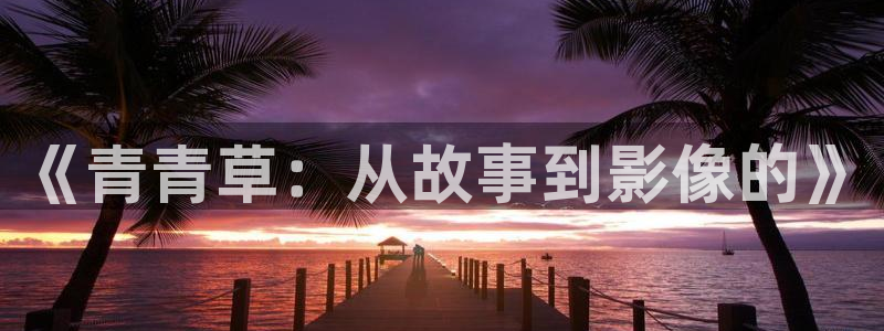 汤姆影院在线免费观看：《青青草：从故事到影像的》